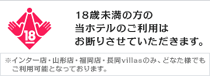 18歳未満の方の当ホテルのご利用はお断りさせていただきます。 ※インター店・山形店・福岡店・長岡villasのみ、どなた様でもご利用可能となっております。